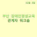 2023. 12. 5 부산 장애인평생교육관계자 워크숍